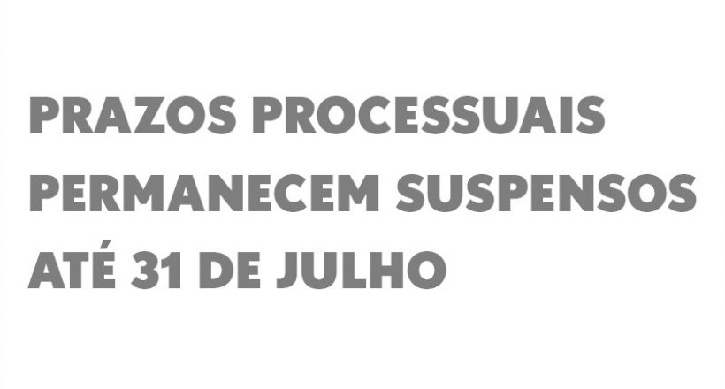 Prazos processuais permanecem suspensos até 31 de julho